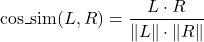Rendered by QuickLaTeX.com \begin{equation*} \text{cos\_sim}(L, R) = \frac{L \cdot R}{\|L\| \cdot \|R\|} \end{equation*}