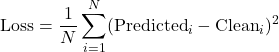 \begin{equation*} \text{Loss} = \frac{1}{N} \sum_{i=1}^{N} ( \text{Predicted}_i - \text{Clean}_i )^2 \end{equation*}